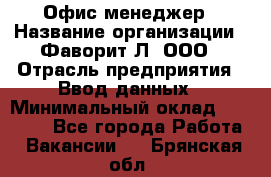 Офис-менеджер › Название организации ­ Фаворит-Л, ООО › Отрасль предприятия ­ Ввод данных › Минимальный оклад ­ 40 000 - Все города Работа » Вакансии   . Брянская обл.